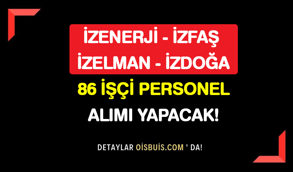 İzmir İZENERJİ , İZFAŞ, İZELMAN, İZDOĞA 86 İşçi Personel Alımı Yapacak!