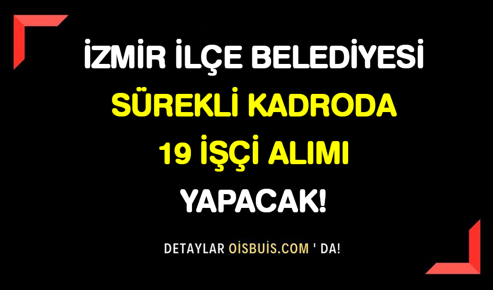 İzmir İlçe Belediyesi Sürekli Kadroda 19 İşçi Alımı Yapacak!