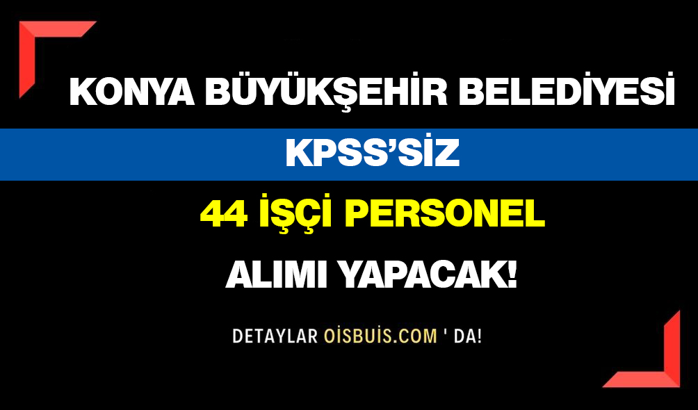 Konya Büyükşehir Belediyesi 44 İşçi Personel Alımı Yapacak!