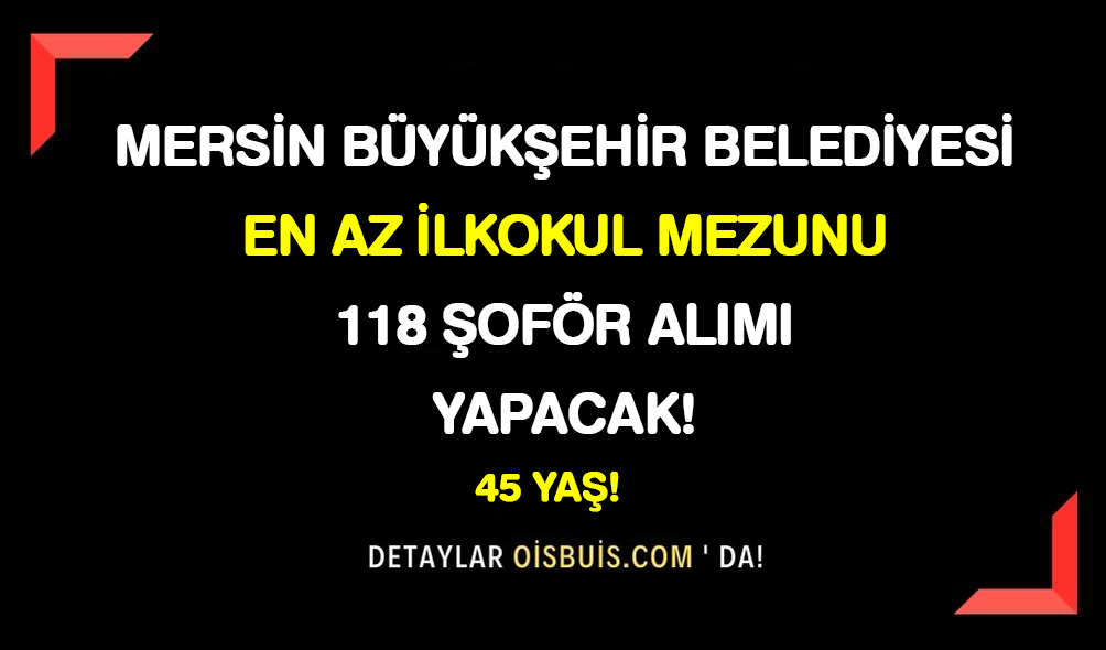 Mersin Büyükşehir Belediyesi En Az İlkokul Mezunu 118 Şoför Alımı Yapacak!