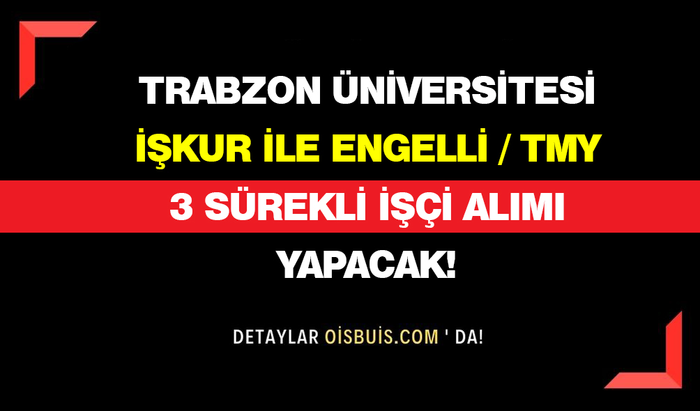 Trabzon Üniversitesi İŞKUR İle Engelli/TMY 3 Sürekli İşçi Alımı Yapacak!