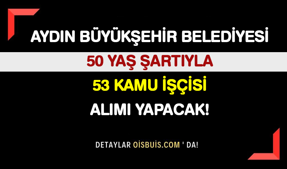 Aydın Büyükşehir Belediyesi 50 Yaş Şartıyla 53 Kamu İşçisi Alımı Yapacak!