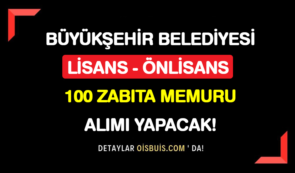 Büyükşehir Belediyesi Önlisans Lisans Mezunu 100 Zabıta Memuru Alımı Yapacak!
