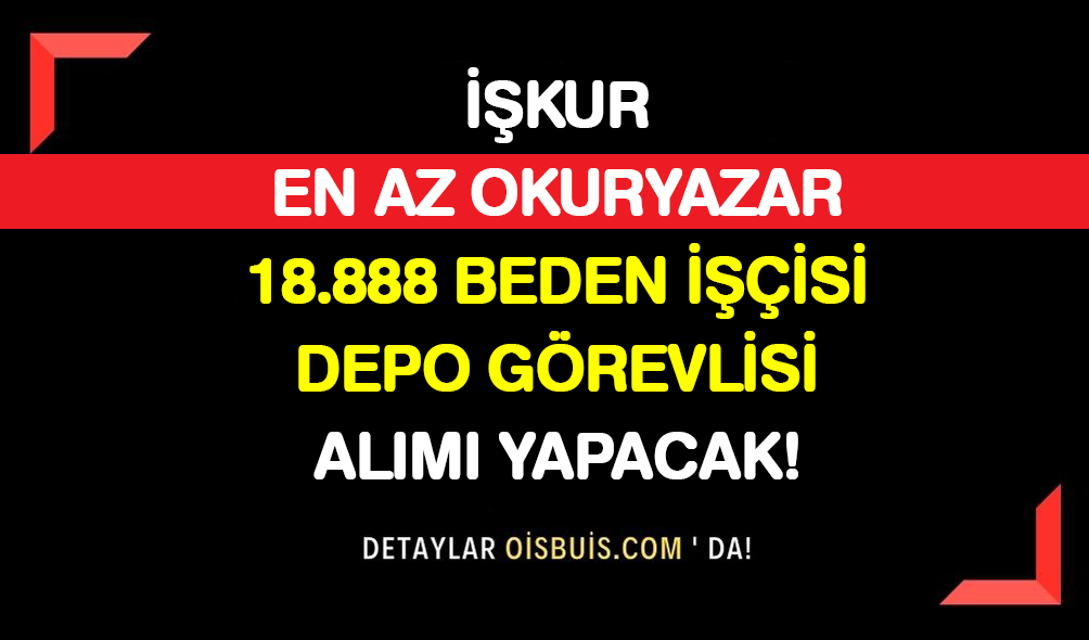 İŞKUR En Az Okuryazar 18.888 Beden İşçisi Depo Görevlisi Alımı Yapacak!