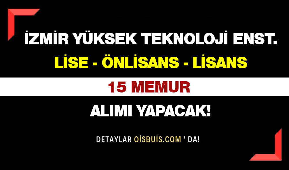 İzmir Yüksek Teknoloji Enstitüsü Lise Önlisans Lisans 15 Memur Alımı Yapacak!