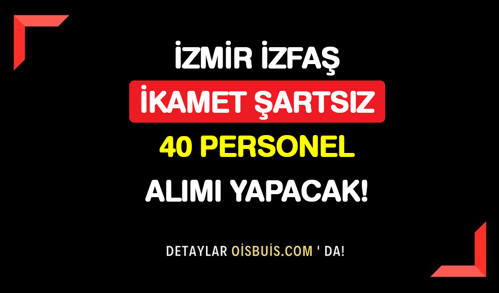 İzmir İZFAŞ İkamet Şartsız 40 Personel Alımı Yapacak!