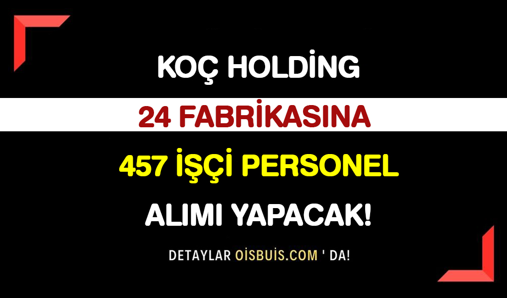 Koç Holding 24 Fabrikasına 457 İşçi Personel Alımı Yapacak!