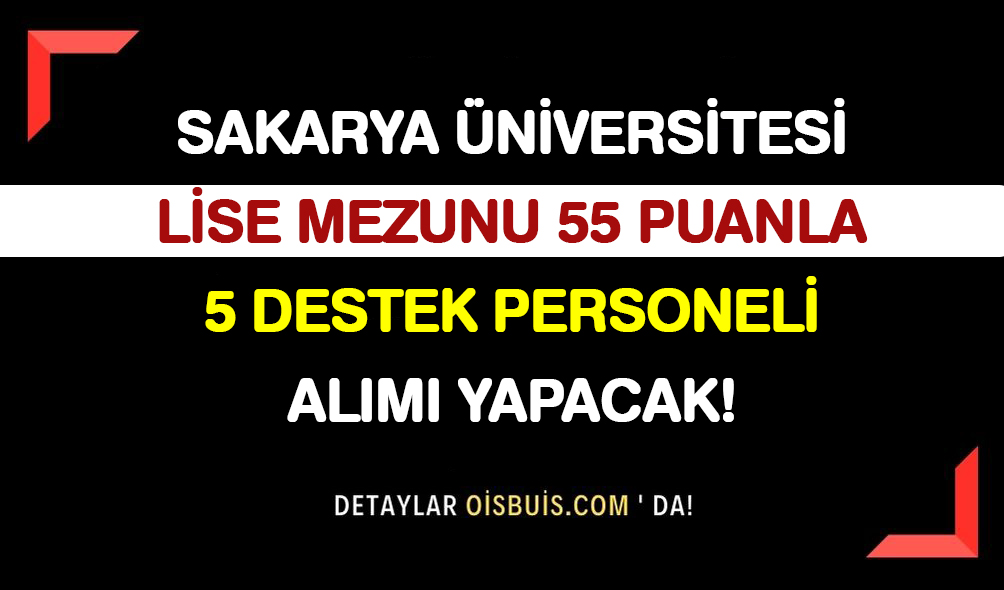 Sakarya Üniversitesi Lise Mezunu 55 Puanla 5 Destek Personeli Alımı Yapıyor!