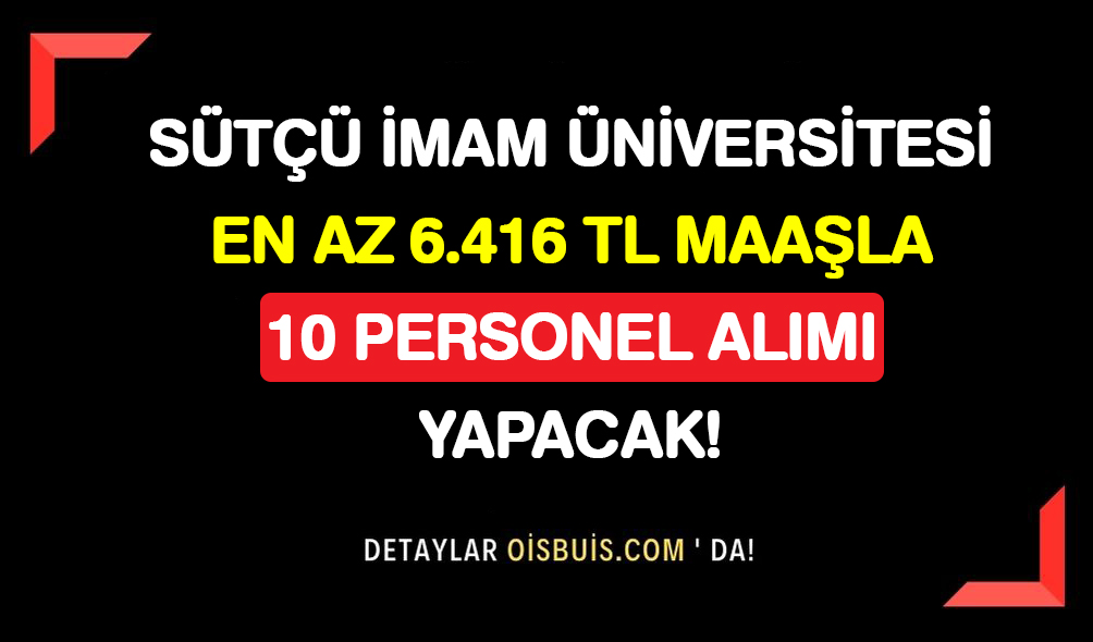 Sütçü İmam Üniversitesi En Az 6.416 TL Maaşla 10 Personel Alımı Yapacak!