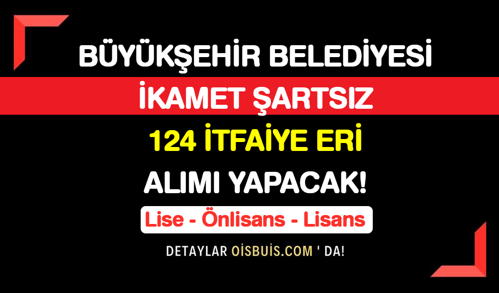 Büyükşehir Belediyesi KPSS 50 İkamet Şartsız 124 İtfaiye Eri Alımı Yapacak!