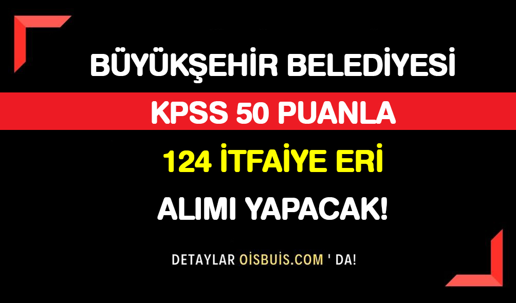 Büyükşehir Belediyesi KPSS 50 Puanla 124 İtfaiye Eri Alımı Yapacak!