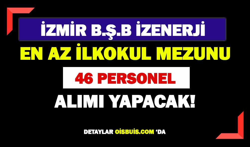 İzmir BŞB İZENERJİ En Az İlkokul Mezunu 46 Personel Alımı Yapacak!