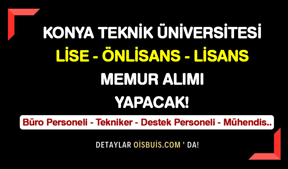 Konya Teknik Üniversitesi Lise Önlisans Lisans 15 Memur Alımı Yapacak!
