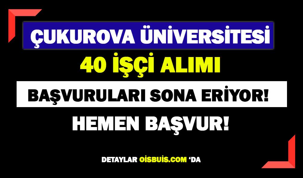 Çukurova Üniversitesi 40 İşçi Alımı Başvuruları Bitiyor!