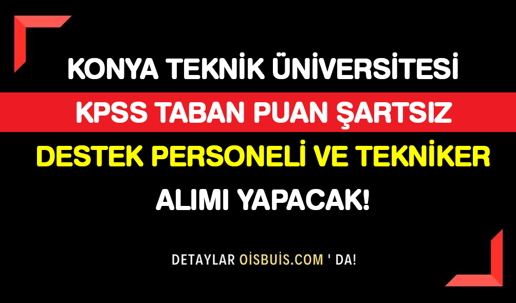 Konya Teknik Üniversitesi KPSS Taban Puansız Destek Personeli ve Tekniker Alımı Yapacak!