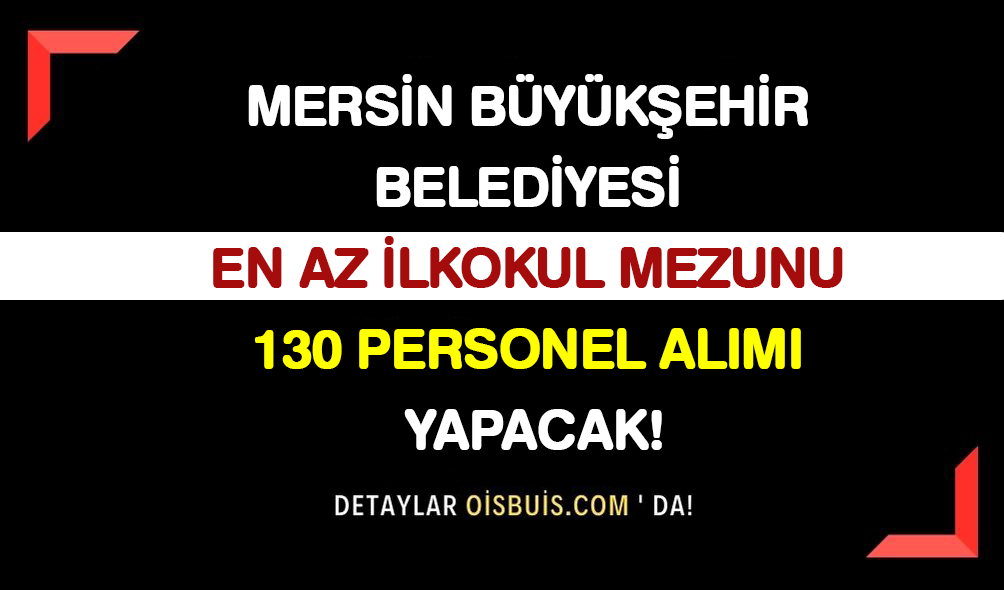 Mersin Büyükşehir Belediyesi En Az İlkokul Mezunu 130 Personel Alımı Yapacak!