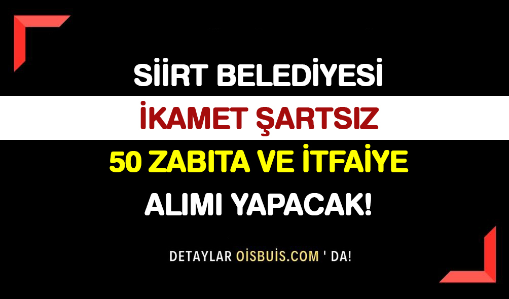Siirt Belediyesi İkamet Şartsız 50 Zabıta Memuru ve İtfaiye Eri Alımı Yapacak!