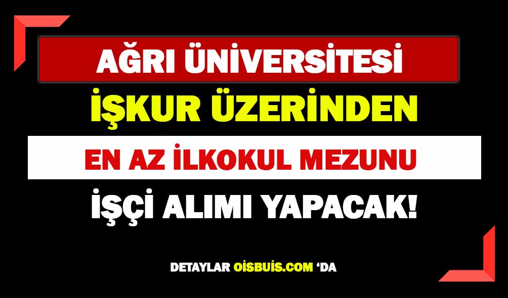 Ağrı Üniversitesi İŞKUR Üzerinden En Az İlkokul Mezunu İşçi Alımı Yapacak!
