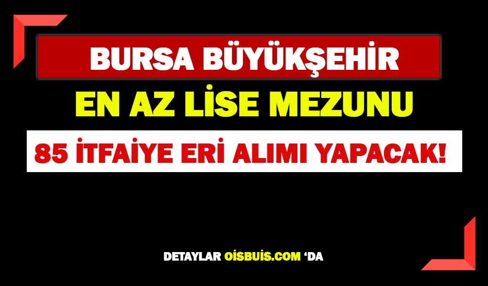 Bursa Büyükşehir Belediyesi 85 İtfaiye Eri Alımı Yapacak!
