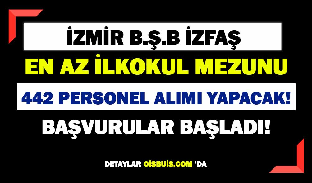 İzmir İZFAŞ En az İlkokul Mezunu 442 Personel Alımı Yapacak!