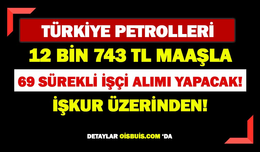Türkiye Petrolleri 12 BİN TL Maaşla 69 İşçi Alımı Yapacak!