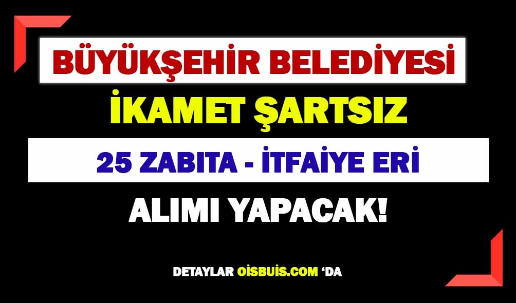 Büyükşehir Belediyesi İkamet Şartsız 25 İtfaiye Eri, Zabıta Alımı Yapacak!