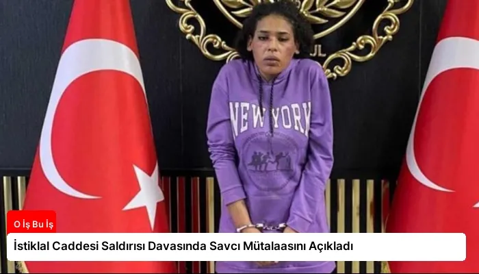 İstiklal Caddesi Saldırısı Davasında Savcı Mütalaasını Açıkladı