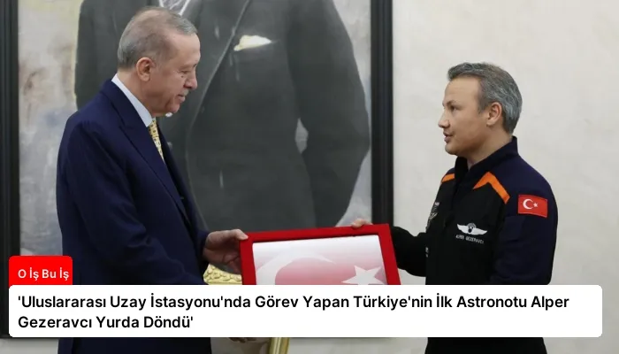 'Uluslararası Uzay İstasyonu'nda Görev Yapan Türkiye'nin İlk Astronotu Alper Gezeravcı Yurda Döndü'