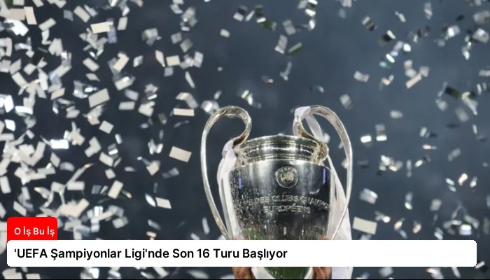 'UEFA Şampiyonlar Ligi'nde Son 16 Turu Başlıyor