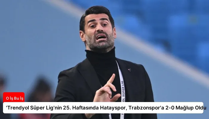 'Trendyol Süper Lig'nin 25. Haftasında Hatayspor, Trabzonspor'a 2-0 Mağlup Oldu
