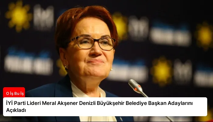 İYİ Parti Lideri Meral Akşener Denizli Büyükşehir Belediye Başkan Adaylarını Açıkladı