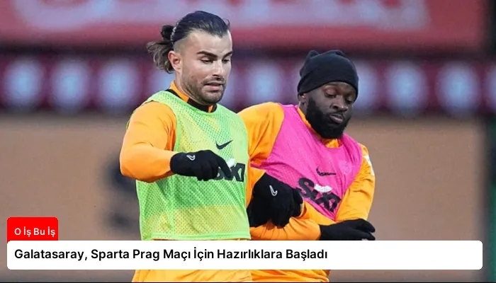 Galatasaray, Sparta Prag Maçı İçin Hazırlıklara Başladı