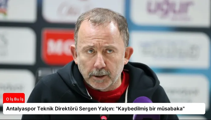 Antalyaspor Teknik Direktörü Sergen Yalçın: “Kaybedilmiş bir müsabaka”