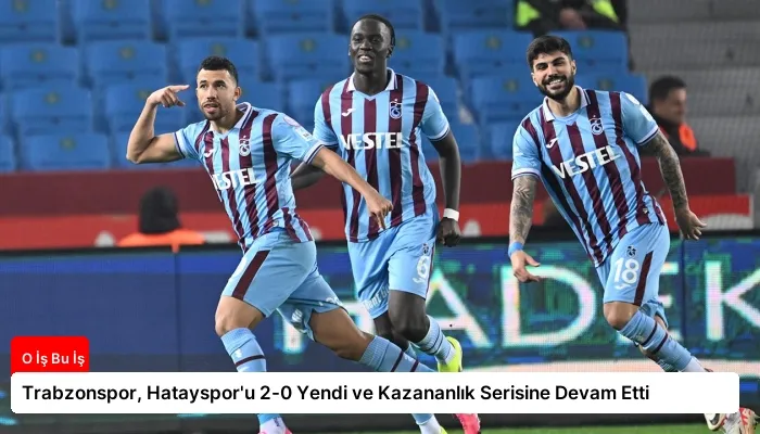 Trabzonspor, Hatayspor'u 2-0 Yendi ve Kazananlık Serisine Devam Etti