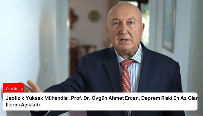 Jeofizik Yüksek Mühendisi, Prof. Dr. Övgün Ahmet Ercan, Deprem Riski En Az Olan İllerini Açıkladı