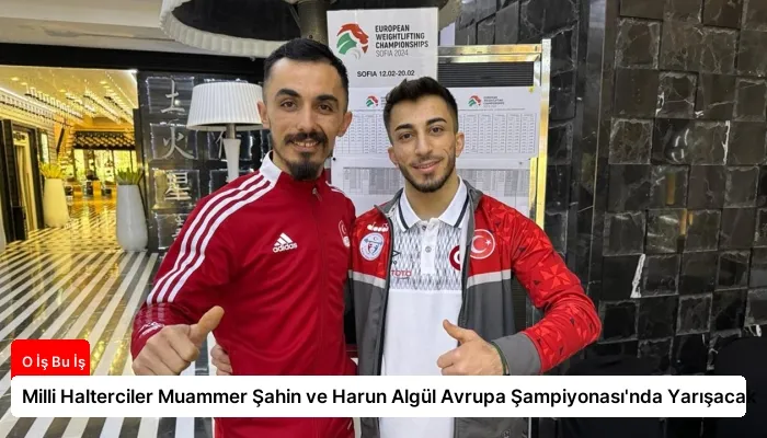 Milli Halterciler Muammer Şahin ve Harun Algül Avrupa Şampiyonası'nda Yarışacak