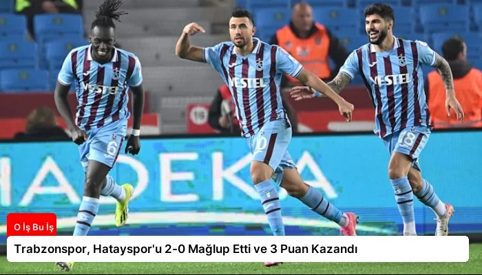 Trabzonspor, Hatayspor’u 2-0 Mağlup Etti ve 3 Puan Kazandı