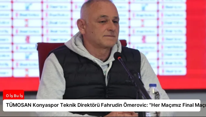 TÜMOSAN Konyaspor Teknik Direktörü Fahrudin Ömerovic: “Her Maçımız Final Maçı”