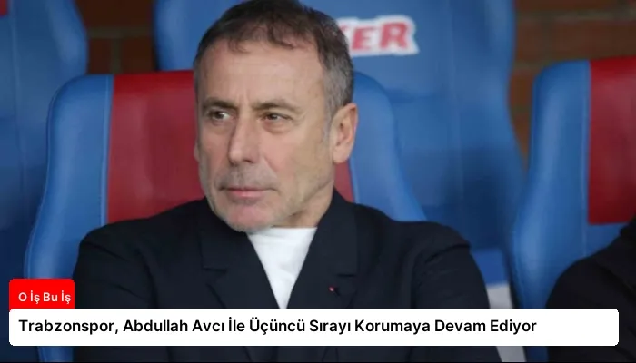 Trabzonspor, Abdullah Avcı İle Üçüncü Sırayı Korumaya Devam Ediyor