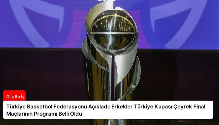 Türkiye Basketbol Federasyonu Açıkladı: Erkekler Türkiye Kupası Çeyrek Final Maçlarının Programı Belli Oldu