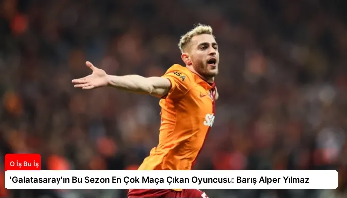 ‘Galatasaray’ın Bu Sezon En Çok Maça Çıkan Oyuncusu: Barış Alper Yılmaz