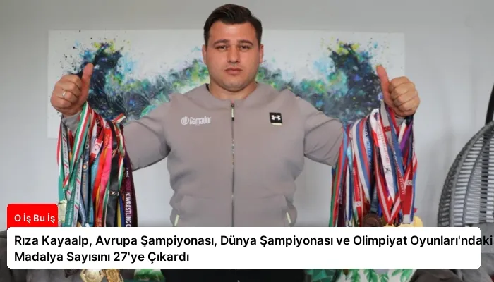 Rıza Kayaalp, Avrupa Şampiyonası, Dünya Şampiyonası ve Olimpiyat Oyunları’ndaki Madalya Sayısını 27’ye Çıkardı