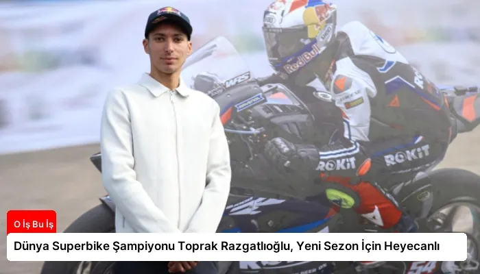 Dünya Superbike Şampiyonu Toprak Razgatlıoğlu, Yeni Sezon İçin Heyecanlı