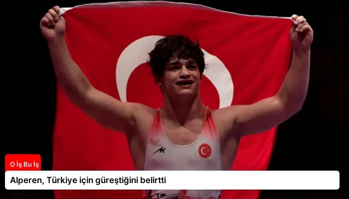 Alperen, Türkiye için güreştiğini belirtti