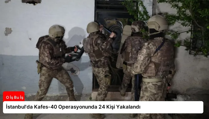 İstanbul’da Kafes-40 Operasyonunda 24 Kişi Yakalandı