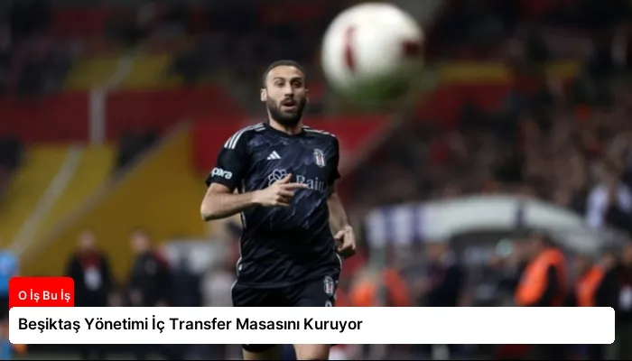 Beşiktaş Yönetimi İç Transfer Masasını Kuruyor