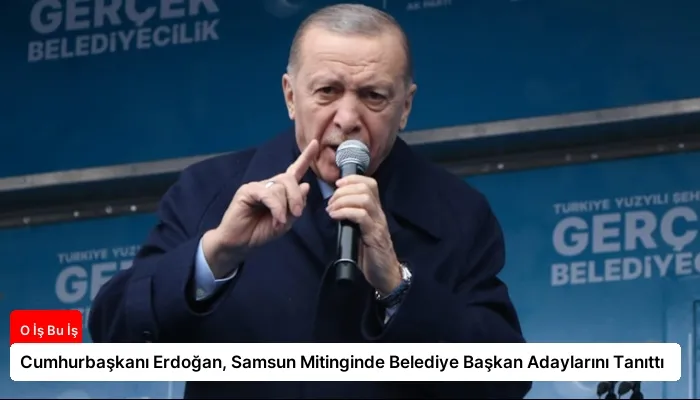 Cumhurbaşkanı Erdoğan, Samsun Mitinginde Belediye Başkan Adaylarını Tanıttı