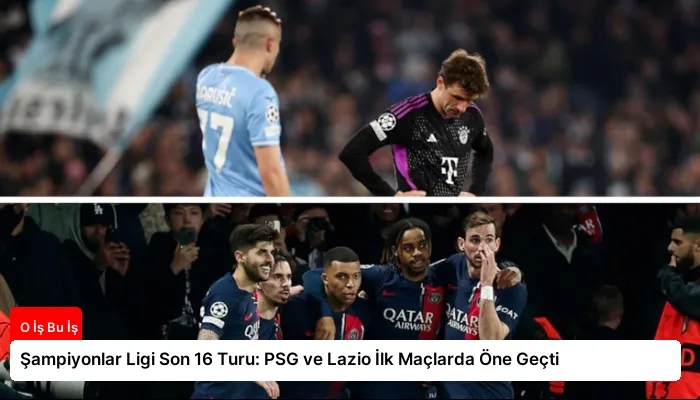 Şampiyonlar Ligi Son 16 Turu: PSG ve Lazio İlk Maçlarda Öne Geçti