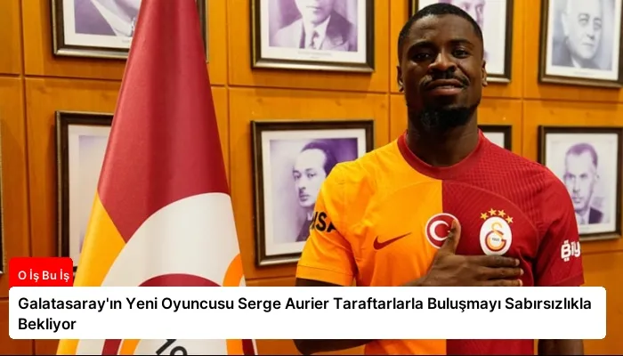 Galatasaray’ın Yeni Oyuncusu Serge Aurier Taraftarlarla Buluşmayı Sabırsızlıkla Bekliyor