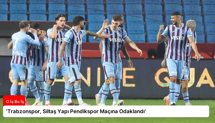 ‘Trabzonspor, Siltaş Yapı Pendikspor Maçına Odaklandı’